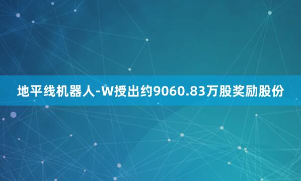 地平线机器人-W授出约9060.83万股奖励股份