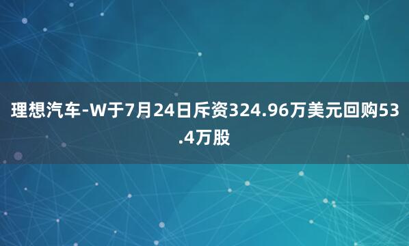 理想汽车-W于7月24日斥资324.96万美元回购53.4万股