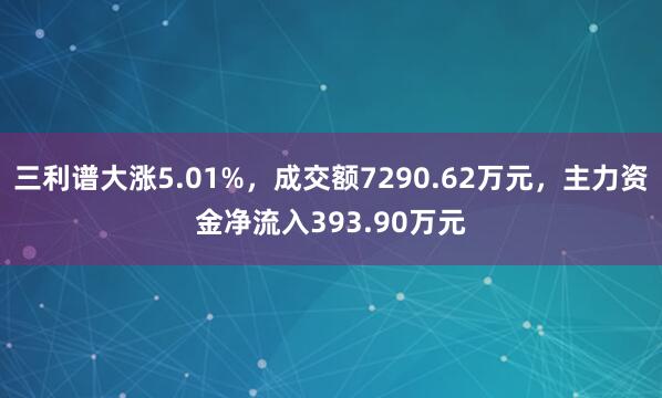 三利谱大涨5.01%,成交额7290.62万元,主力资金净流入393.90万元