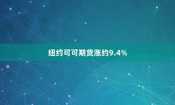 纽约可可期货涨约9.4%